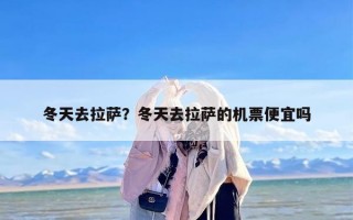 冬天去拉萨？冬天去拉萨的机票便宜吗