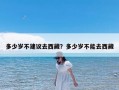 多少岁不建议去西藏？多少岁不能去西藏