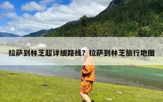 拉萨到林芝超详细路线？拉萨到林芝旅行地图