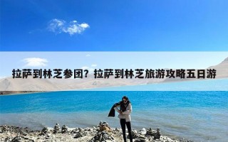 拉萨到林芝参团？拉萨到林芝旅游攻略五日游