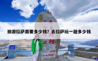 旅游拉萨需要多少钱？去拉萨玩一趟多少钱