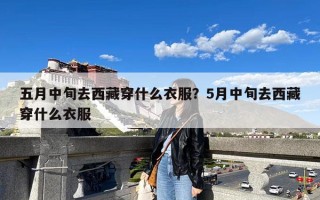 五月中旬去西藏穿什么衣服？5月中旬去西藏穿什么衣服