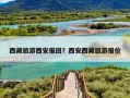 西藏旅游西安报团？西安西藏旅游报价