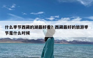 什么季节西藏的湖最好看？西藏最好的旅游季节是什么时候