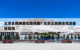 北京去西藏最佳路线图？北京去西藏自驾游最佳路线