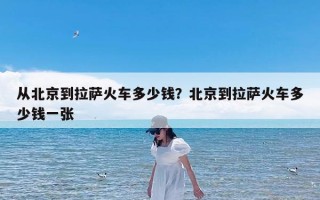 从北京到拉萨火车多少钱？北京到拉萨火车多少钱一张
