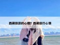 西藏旅游的心理？西藏旅行心情