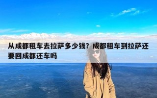从成都租车去拉萨多少钱？成都租车到拉萨还要回成都还车吗