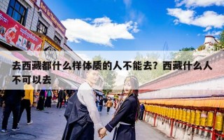 去西藏都什么样体质的人不能去？西藏什么人不可以去