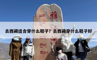 去西藏适合穿什么鞋子？去西藏穿什么鞋子好