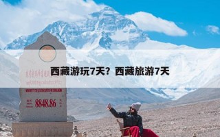 西藏游玩7天？西藏旅游7天