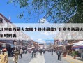 北京去西藏火车哪个路线最美？北京去西藏火车时刻表