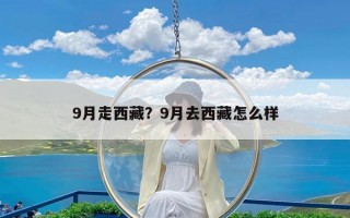 9月走西藏？9月去西藏怎么样