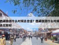 西藏旅游什么时候去合适？西藏旅游什么时候去比较好