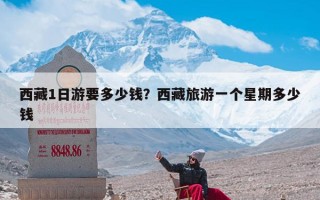 西藏1日游要多少钱？西藏旅游一个星期多少钱