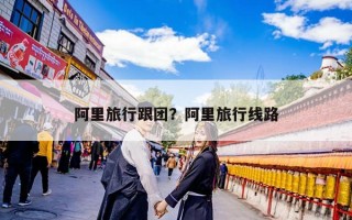 阿里旅行跟团？阿里旅行线路