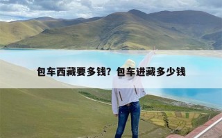 包车西藏要多钱？包车进藏多少钱