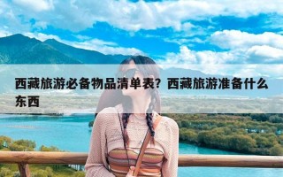 西藏旅游必备物品清单表？西藏旅游准备什么东西