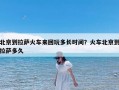 北京到拉萨火车来回玩多长时间？火车北京到拉萨多久