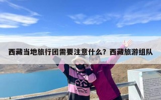 西藏当地旅行团需要注意什么？西藏旅游组队