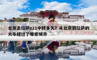 北京去拉萨z21中转多久？从北京到拉萨的火车经过了哪些城市
