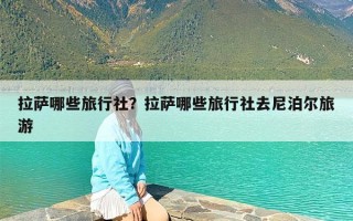 拉萨哪些旅行社？拉萨哪些旅行社去尼泊尔旅游