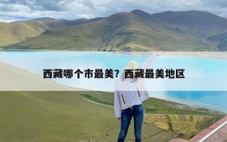 西藏哪个市最美？西藏最美地区