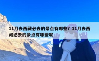 11月去西藏必去的景点有哪些？11月去西藏必去的景点有哪些呢