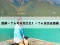 西藏一个人可以抱团么？一个人报团去西藏