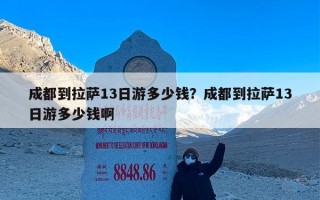 成都到拉萨13日游多少钱？成都到拉萨13日游多少钱啊