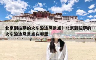 北京到拉萨的火车沿途风景点？北京到拉萨的火车沿途风景点在哪里