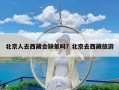北京人去西藏会缺氧吗？北京去西藏旅游