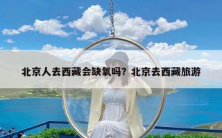 北京人去西藏会缺氧吗？北京去西藏旅游