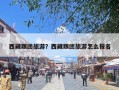 西藏跟团旅游？西藏跟团旅游怎么报名