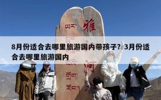 8月份适合去哪里旅游国内带孩子？3月份适合去哪里旅游国内