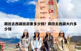 跟团去西藏旅游要多少钱？跟团去西藏大约多少钱
