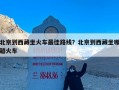 北京到西藏坐火车最佳路线？北京到西藏坐哪趟火车