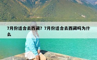 7月份适合去西藏？7月份适合去西藏吗为什么