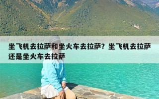 坐飞机去拉萨和坐火车去拉萨？坐飞机去拉萨还是坐火车去拉萨
