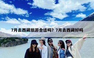 7月去西藏旅游合适吗？7月去西藏好吗
