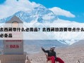 去西藏带什么必需品？去西藏旅游要带点什么必备品