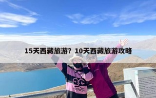 15天西藏旅游？10天西藏旅游攻略