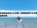 去西藏旅游带什么衣服？去西藏旅游什么衣服拍照好看