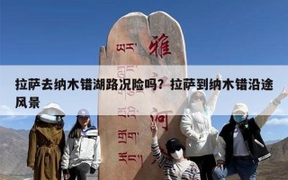 拉萨去纳木错湖路况险吗？拉萨到纳木错沿途风景