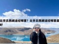 北京去西藏途经哪里？北京去西藏途经哪里最好