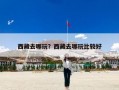 西藏去哪玩？西藏去哪玩比较好