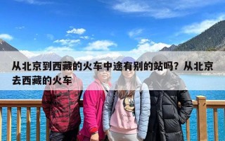 从北京到西藏的火车中途有别的站吗？从北京去西藏的火车