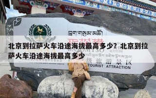 北京到拉萨火车沿途海拔最高多少？北京到拉萨火车沿途海拔最高多少