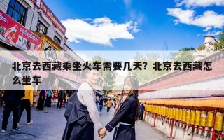 北京去西藏乘坐火车需要几天？北京去西藏怎么坐车