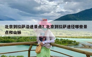 北京到拉萨沿途景点？北京到拉萨途径哪些景点和山脉